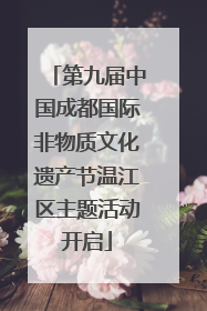 第九届中国成都国际非物质文化遗产节温江区主题活动开启