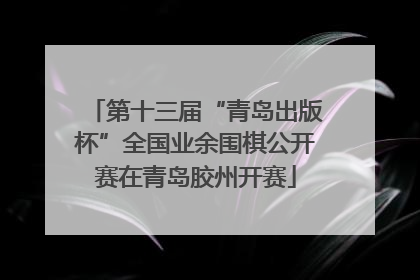 第十三届“青岛出版杯”全国业余围棋公开赛在青岛胶州开赛