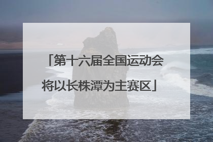 第十六届全国运动会将以长株潭为主赛区