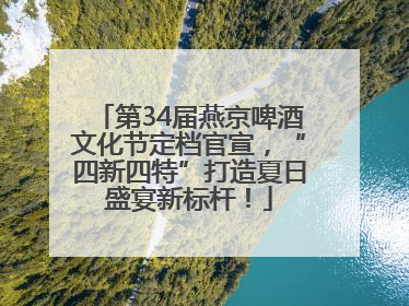 第34届燕京啤酒文化节定档官宣，“四新四特”打造夏日盛宴新标杆！