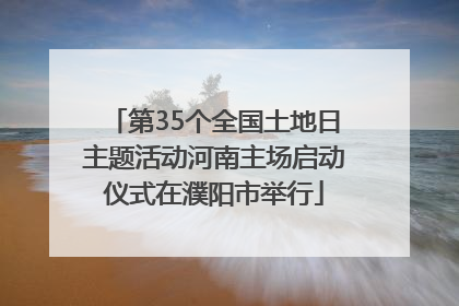 第35个全国土地日主题活动河南主场启动仪式在濮阳市举行