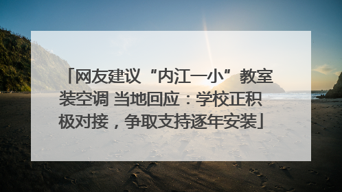 网友建议“内江一小”教室装空调 当地回应：学校正积极对接，争取支持逐年安装