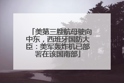 美第三艘航母驶向中东，西班牙国防大臣：美军轰炸机已部署在该国南部