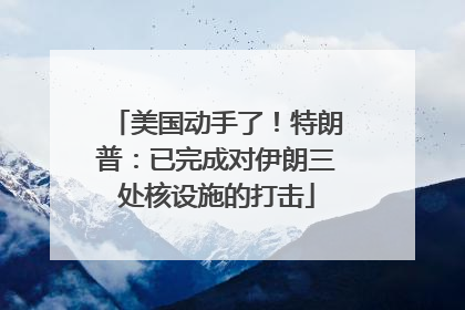 美国动手了！特朗普：已完成对伊朗三处核设施的打击