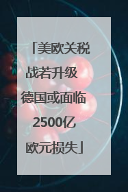 美欧关税战若升级 德国或面临2500亿欧元损失