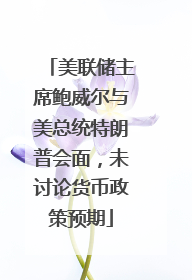 美联储主席鲍威尔与美总统特朗普会面，未讨论货币政策预期