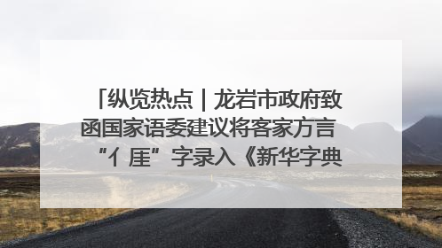 纵览热点｜龙岩市政府致函国家语委建议将客家方言“亻厓”字录入《新华字典》引发热议，当地回应