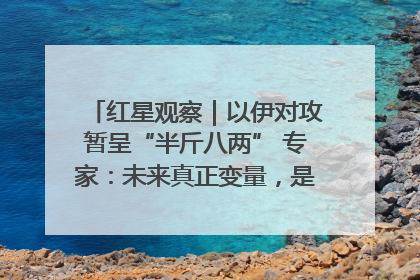 红星观察｜以伊对攻暂呈“半斤八两” 专家：未来真正变量，是美国是否进一步介入