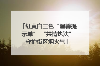 红黄白三色“温馨提示单” “共情执法”守护街区烟火气