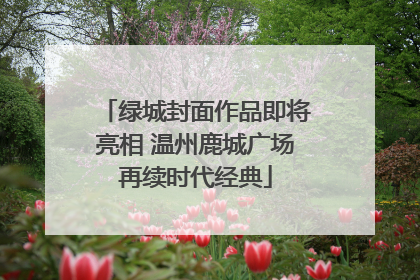 绿城封面作品即将亮相 温州鹿城广场再续时代经典