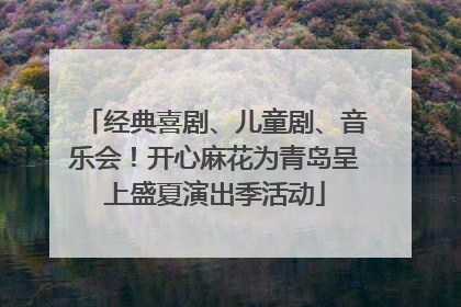 经典喜剧、儿童剧、音乐会！开心麻花为青岛呈上盛夏演出季活动