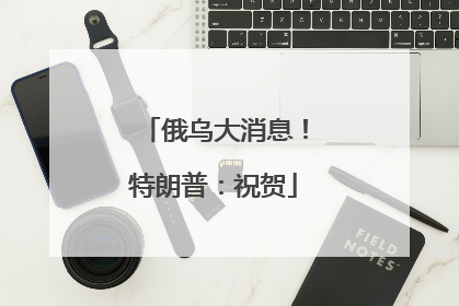 俄乌大消息！特朗普：祝贺