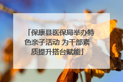 保康县医保局举办特色亲子活动 为干部素质提升搭台赋能