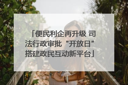 便民利企再升级 司法行政审批“开放日”搭建政民互动新平台