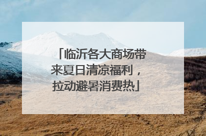 临沂各大商场带来夏日清凉福利，拉动避暑消费热