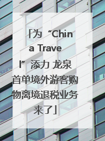 为“China Travel”添力 龙泉首单境外游客购物离境退税业务来了
