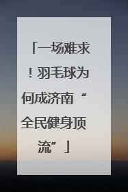 一场难求！羽毛球为何成济南“全民健身顶流”