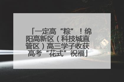 一定高“粽”！绵阳高新区（科技城直管区）高三学子收获高考“花式”祝福