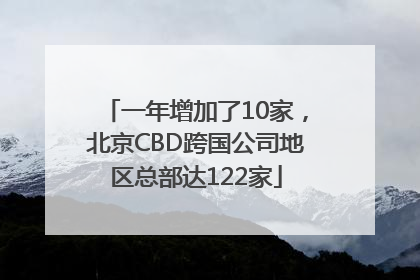 一年增加了10家，北京CBD跨国公司地区总部达122家