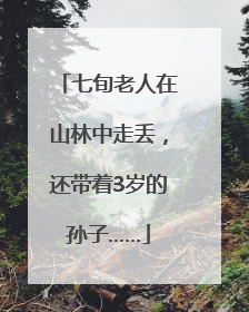 七旬老人在山林中走丢，还带着3岁的孙子……