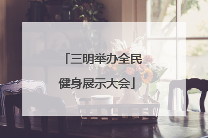 三明举办全民健身展示大会