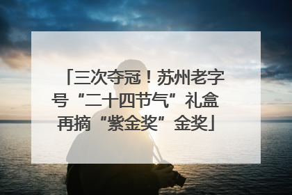 三次夺冠！苏州老字号“二十四节气”礼盒再摘“紫金奖”金奖
