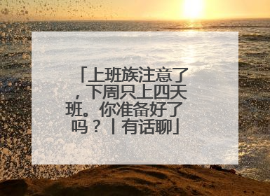 上班族注意了，下周只上四天班。你准备好了吗？丨有话聊