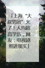 上海“大叔男团”火了！人均超高学历，网友：电视剧照进现实