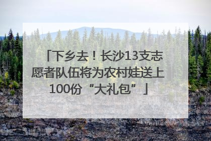 下乡去！长沙13支志愿者队伍将为农村娃送上100份“大礼包”