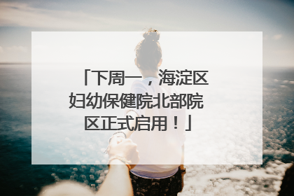 下周一，海淀区妇幼保健院北部院区正式启用！