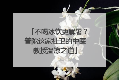 不喝冰饮更解暑？普陀这家社卫的中医教授温凉之道