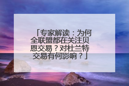 专家解读：为何全联盟都在关注贝恩交易？对杜兰特交易有何影响？