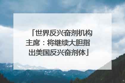 世界反兴奋剂机构主席：将继续大胆指出美国反兴奋剂体