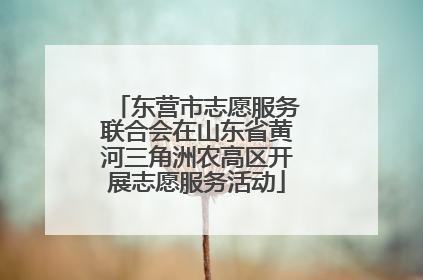 东营市志愿服务联合会在山东省黄河三角洲农高区开展志愿服务活动