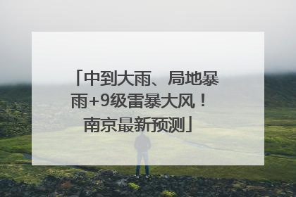 中到大雨、局地暴雨+9级雷暴大风！南京最新预测