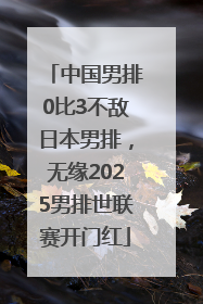 中国男排0比3不敌日本男排，无缘2025男排世联赛开门红