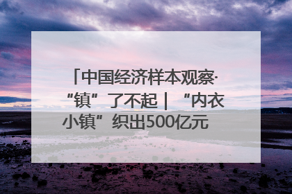 中国经济样本观察·“镇”了不起｜“内衣小镇”织出500亿元“里子产业”