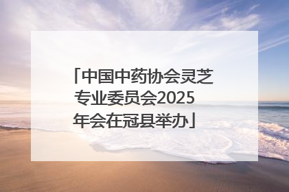 中国中药协会灵芝专业委员会2025年会在冠县举办