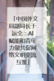 中国外文局副局长于运全：AI赋能和青年力量共促网络文明交流互鉴