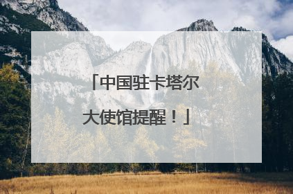 中国驻卡塔尔大使馆提醒！