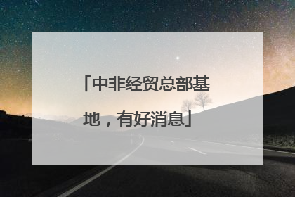 中非经贸总部基地，有好消息