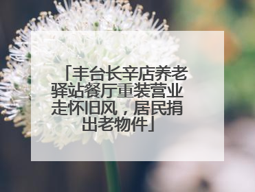 丰台长辛店养老驿站餐厅重装营业走怀旧风，居民捐出老物件