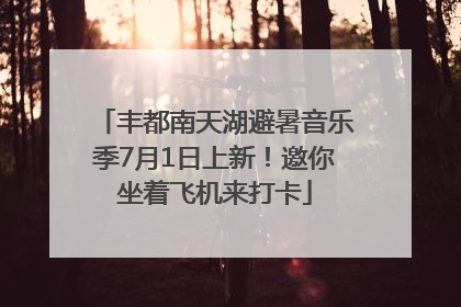 丰都南天湖避暑音乐季7月1日上新！邀你坐着飞机来打卡
