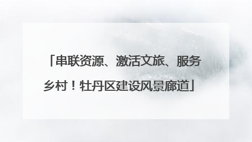 串联资源、激活文旅、服务乡村！牡丹区建设风景廊道