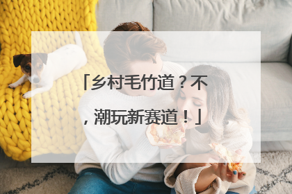 乡村毛竹道？不，潮玩新赛道！
