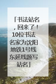 书法站名，回来了！10位书法名家为沈阳地铁1号线东延线题写站名
