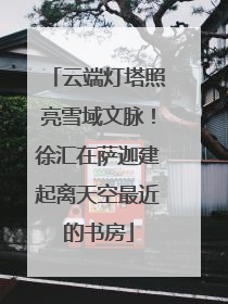 云端灯塔照亮雪域文脉！徐汇在萨迦建起离天空最近的书房