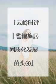 云岭时评丨警惕旅居同质化发展苗头④