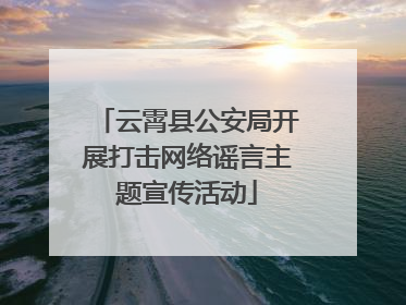 云霄县公安局开展打击网络谣言主题宣传活动
