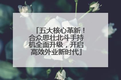 五大核心革新！合众思壮北斗手持机全面升级，开启高效外业新时代